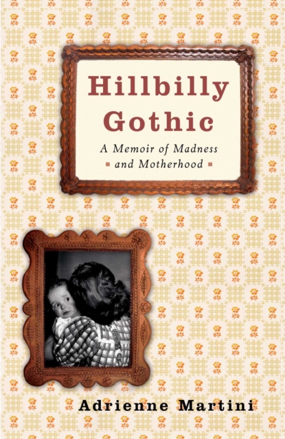 Hillbilly Gothic : A Memoir of Madness and Motherhood, EPUB eBook