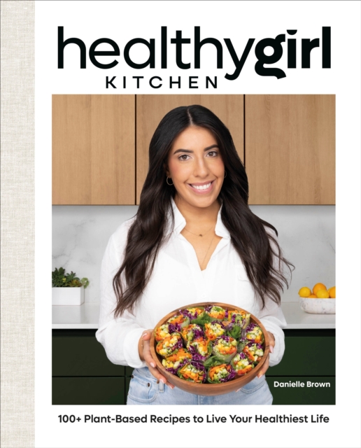 HealthyGirl Kitchen : 100+ Plant-Based Recipes to Live Your Healthiest Life, Hardback Book