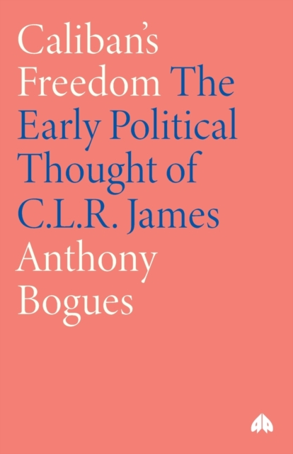 Caliban's Freedom : The Early Political Thought of C.L.R. James, Paperback / softback Book