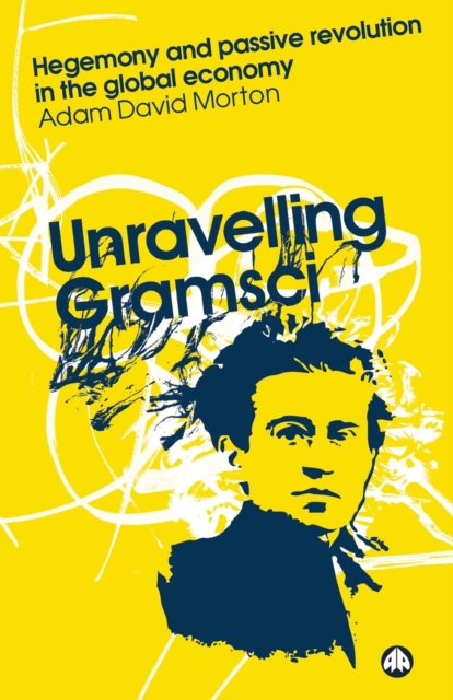 Unravelling Gramsci : Hegemony and Passive Revolution in the Global Political Economy, Paperback / softback Book