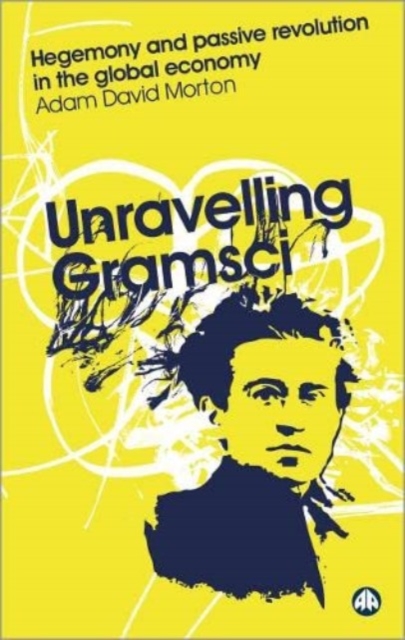 Unravelling Gramsci : Hegemony and Passive Revolution in the Global Political Economy, Hardback Book
