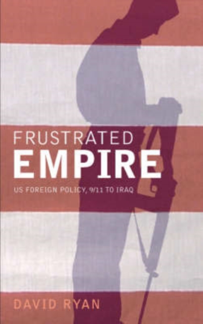 Frustrated Empire : US Foreign Policy, 9/11 to Iraq, Paperback / softback Book