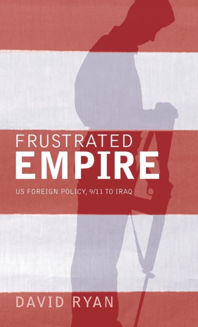 Frustrated Empire : US Foreign Policy, 9/11 to Iraq, Hardback Book