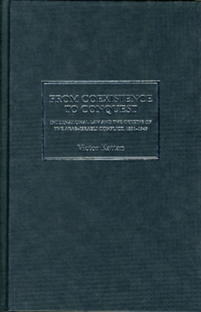 From Coexistence to Conquest : International Law and the Origins of the Arab-Israeli Conflict, 1891-1949, Hardback Book
