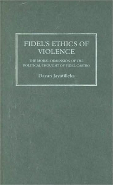 Fidel's Ethics of Violence : The Moral Dimension of the Political Thought of Fidel Castro, Hardback Book