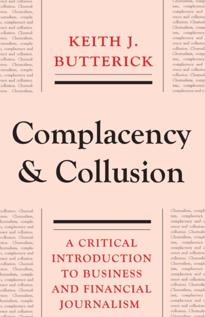 Complacency and Collusion : A Critical Introduction to Business and Financial Journalism, Paperback / softback Book