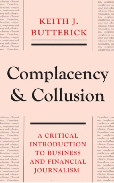 Complacency and Collusion : A Critical Introduction to Business and Financial Journalism, Hardback Book