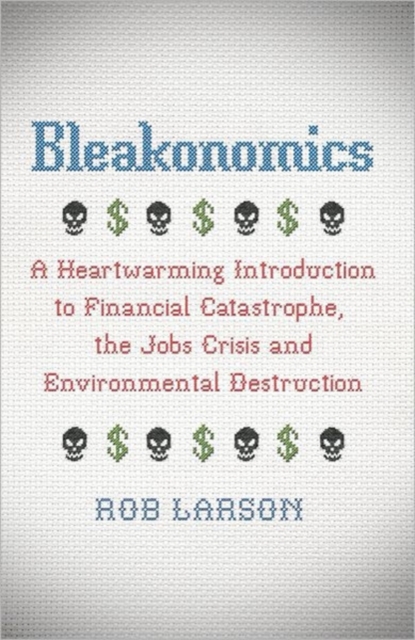 Bleakonomics : A Heartwarming Introduction to Financial Catastrophe, the Jobs Crisis and Environmental Destruction, Hardback Book