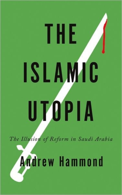 The Islamic Utopia : The Illusion of Reform in Saudi Arabia, Hardback Book