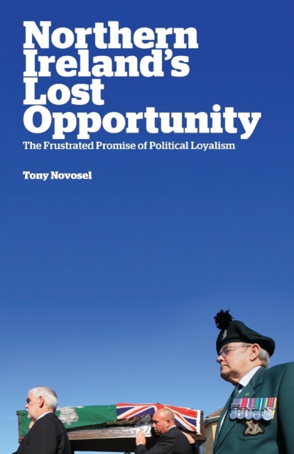 Northern Ireland's Lost Opportunity : The Frustrated Promise of Political Loyalism, Paperback / softback Book