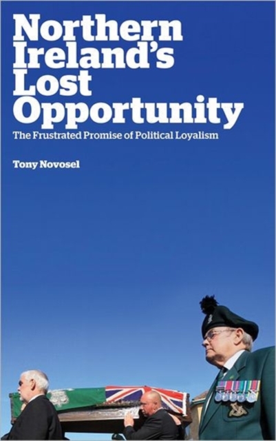 Northern Ireland's Lost Opportunity : The Frustrated Promise of Political Loyalism, Hardback Book