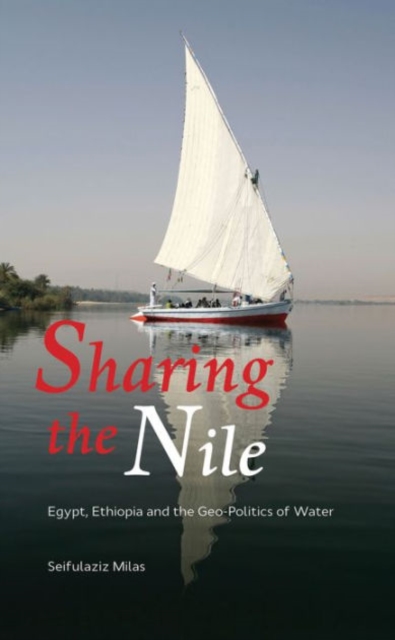 Sharing the Nile : Egypt, Ethiopia and the Geo-Politics of Water, Hardback Book