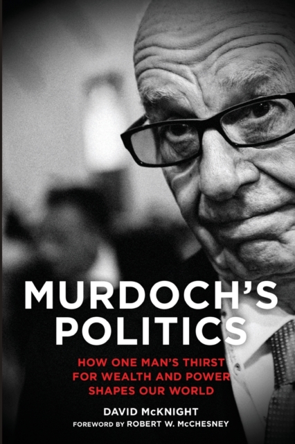Murdoch's Politics : How One Man's Thirst For Wealth and Power Shapes our World, Paperback / softback Book