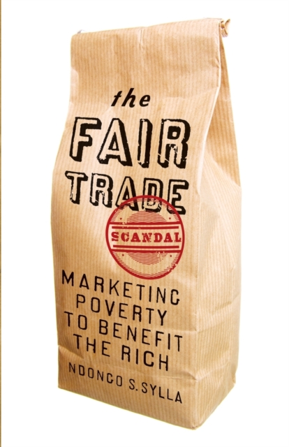 The Fair Trade Scandal : Marketing Poverty to Benefit the Rich, Paperback / softback Book