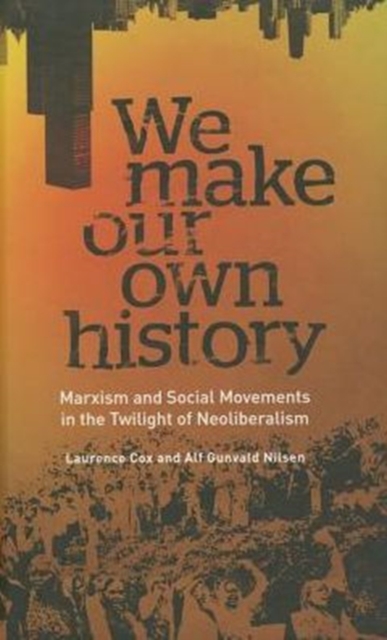We Make Our Own History : Marxism and Social Movements in the Twilight of Neoliberalism, Hardback Book