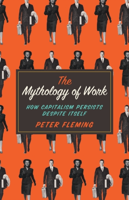 The Mythology of Work : How Capitalism Persists Despite Itself, Paperback / softback Book