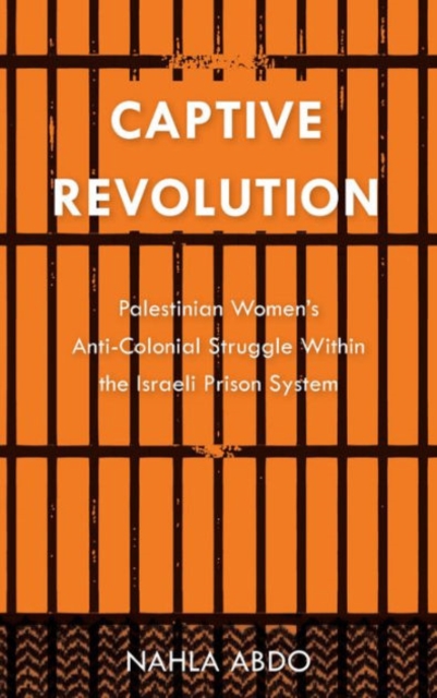 Captive Revolution : Palestinian Women's Anti-Colonial Struggle within the Israeli Prison System, Hardback Book