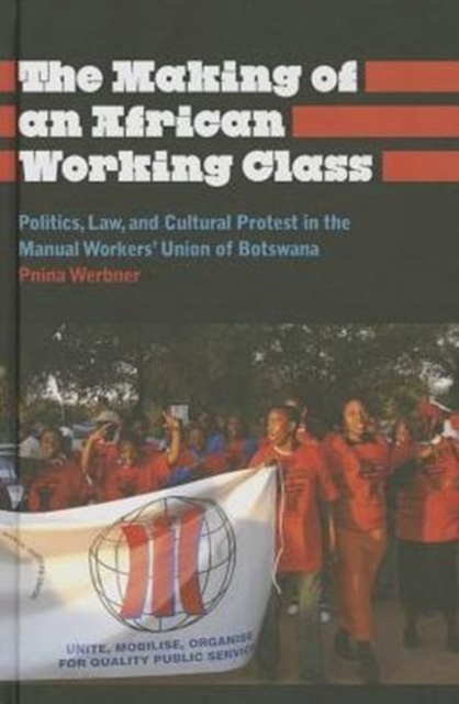 The Making of an African Working Class : Politics, Law, and Cultural Protest in the Manual Workers' Union of Botswana, Hardback Book