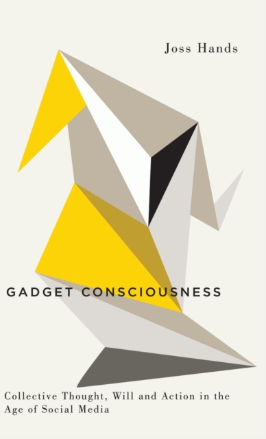 Gadget Consciousness : Collective Thought, Will and Action in the Age of Social Media, Hardback Book
