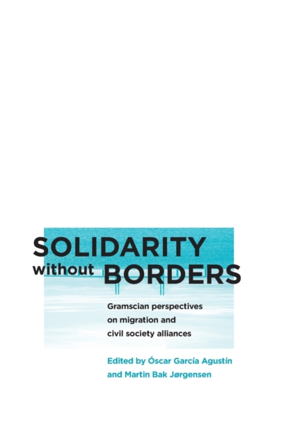 Solidarity without Borders : Gramscian Perspectives on Migration and Civil Society Alliances, Paperback / softback Book