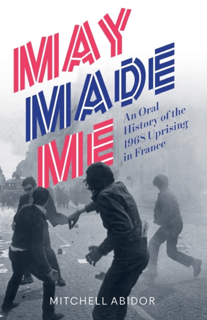 May Made Me : An Oral History of the 1968 Uprising in France, Paperback / softback Book