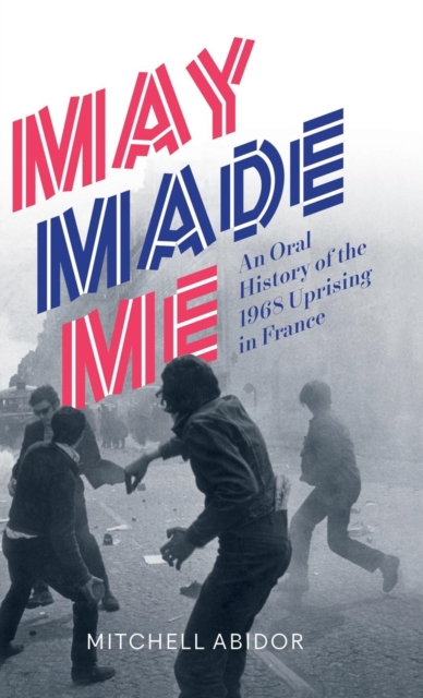May Made Me : An Oral History of the 1968 Uprising in France, Hardback Book