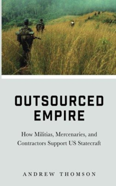 Outsourced Empire : How Militias, Mercenaries, and Contractors Support US Statecraft, Paperback / softback Book