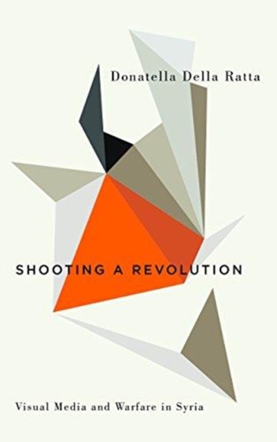 Shooting a Revolution : Visual Media and Warfare in Syria, Paperback / softback Book