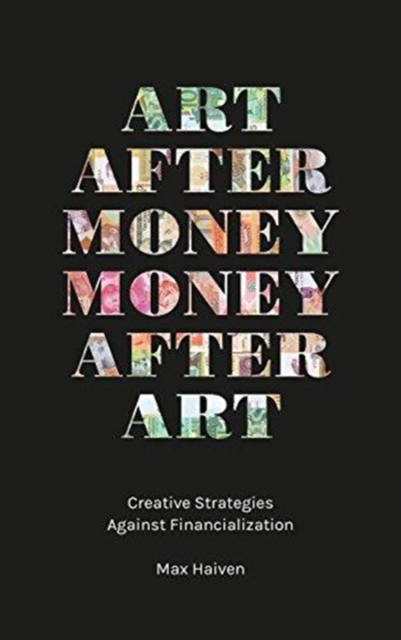 Art after Money, Money after Art : Creative Strategies Against Financialization, Paperback / softback Book