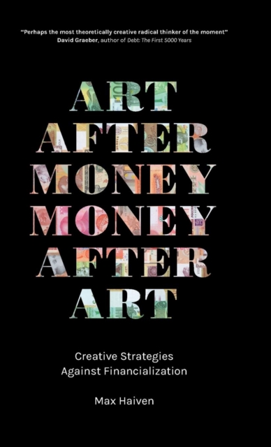Art after Money, Money after Art : Creative Strategies Against Financialization, Hardback Book