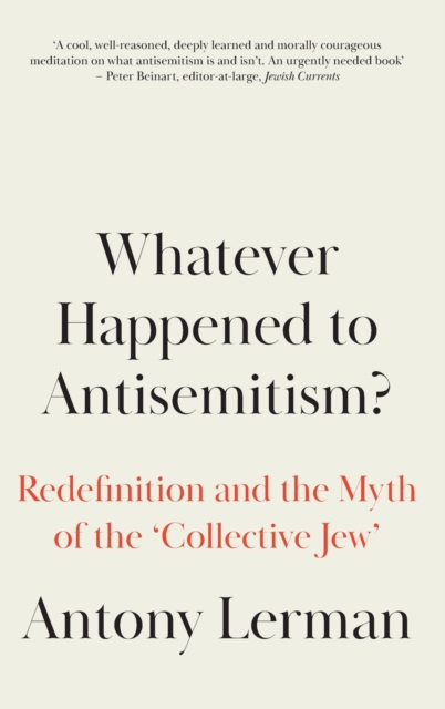 Whatever Happened to Antisemitism? : Redefinition and the Myth of the 'Collective Jew', Hardback Book
