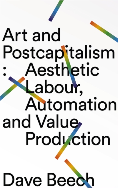 Art and Postcapitalism : Aesthetic Labour, Automation and Value Production, Hardback Book