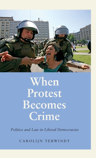 When Protest Becomes Crime : Politics and Law in Liberal Democracies, Hardback Book