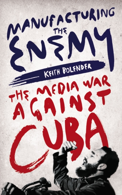 Manufacturing the Enemy : The Media War Against Cuba, Hardback Book