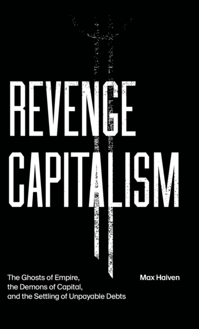 Revenge Capitalism : The Ghosts of Empire, the Demons of Capital, and the Settling of Unpayable Debts, Hardback Book