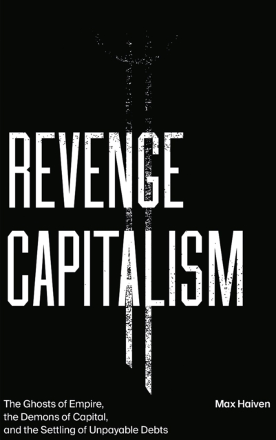 Revenge Capitalism : The Ghosts of Empire, the Demons of Capital, and the Settling of Unpayable Debts, Paperback / softback Book