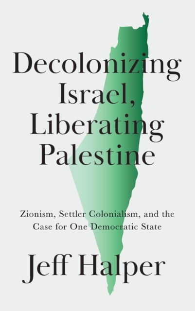 Decolonizing Israel, Liberating Palestine : Zionism, Settler Colonialism, and the Case for One Democratic State, EPUB eBook