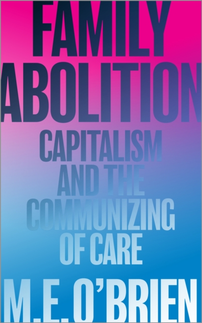 Family Abolition : Capitalism and the Communizing of Care, PDF eBook