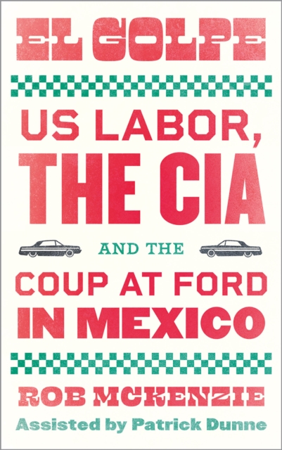 El Golpe : US Labor, the CIA, and the Coup at Ford in Mexico, PDF eBook