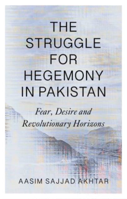 The Struggle for Hegemony in Pakistan : Fear, Desire and Revolutionary Horizons, Paperback / softback Book