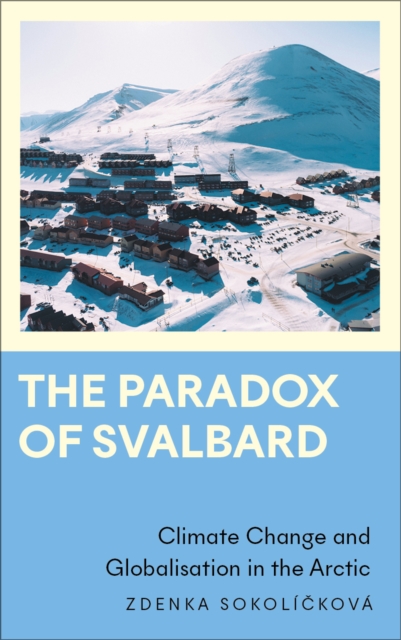 The Paradox of Svalbard : Climate Change and Globalisation in the Arctic, EPUB eBook