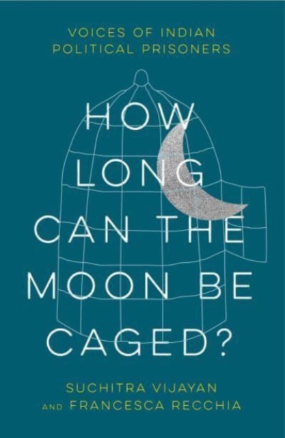 How Long Can the Moon Be Caged? : Voices of Indian Political Prisoners, Paperback / softback Book