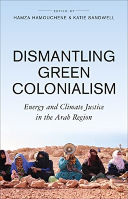 Dismantling Green Colonialism : Energy and Climate Justice in the Arab Region, Paperback / softback Book