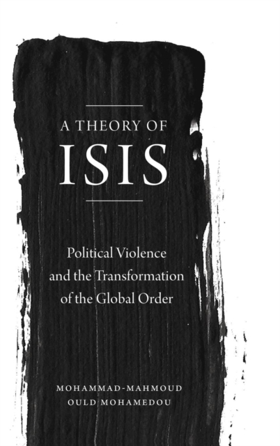 A Theory of ISIS : Political Violence and the Transformation of the Global Order, Hardback Book
