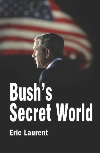 Bush's Secret World : Religion, Big Business and Hidden Networks, Hardback Book