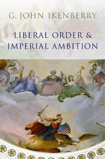 Liberal Order and Imperial Ambition : Essays on American Power and International Order, Paperback / softback Book
