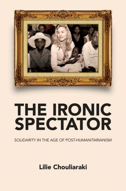 The Ironic Spectator : Solidarity in the Age of Post-Humanitarianism, Paperback / softback Book