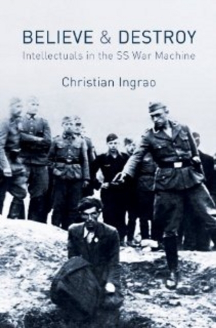 Believe and Destroy : Intellectuals in the SS War Machine, Hardback Book
