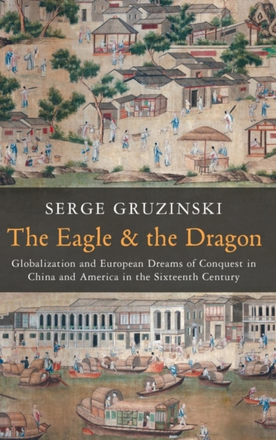 The Eagle and the Dragon : Globalization and European Dreams of Conquest in China and America in the Sixteenth Century, Hardback Book