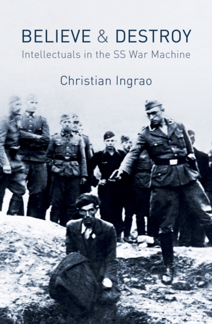 Believe and Destroy : Intellectuals in the SS War Machine, EPUB eBook